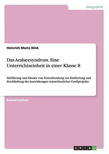 Cover image for Das Aralseesyndrom. Eine Unterrichtseinheit in einer Klasse 8: Einfuhrung und Einsatz von Fernerkundung zur Erarbeitung und Erschliessung der Auswirkungen wasserbaulicher Grossprojekte