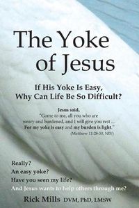 Cover image for The Yoke of Jesus: If His Yoke Is Easy, Why Can Life Be So Difficult?