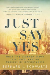 Cover image for Just Say Yes: What I've learned About Life, Luck, and the Pursuit of Opportunity