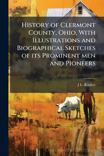 Cover image for History of Clermont County, Ohio, With Illustrations and Biographical Sketches of its Prominent men and Pioneers