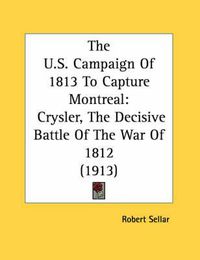 Cover image for The U.S. Campaign of 1813 to Capture Montreal: Crysler, the Decisive Battle of the War of 1812 (1913)