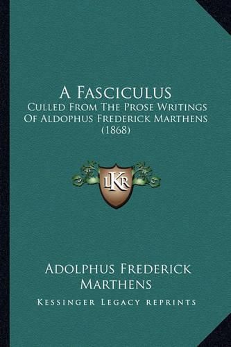 Cover image for A Fasciculus: Culled from the Prose Writings of Aldophus Frederick Marthens (1868)