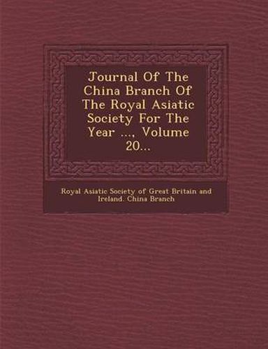 Cover image for Journal of the China Branch of the Royal Asiatic Society for the Year ..., Volume 20...