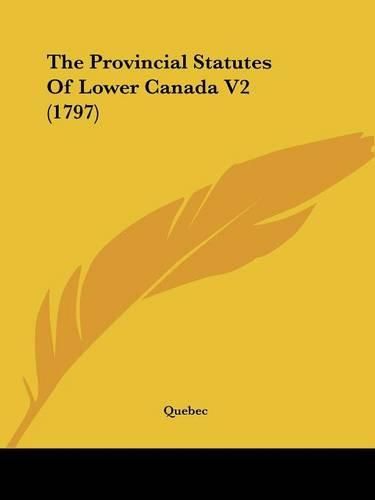 Cover image for The Provincial Statutes Of Lower Canada V2 (1797)