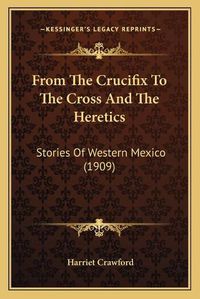 Cover image for From the Crucifix to the Cross and the Heretics: Stories of Western Mexico (1909)