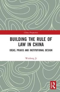 Cover image for Building the Rule of Law in China: Ideas, Praxis and Institutional Design