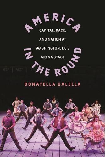 Cover image for America in the Round: Capital, Race, and Nation at Washington D.C.'s Arena Stage