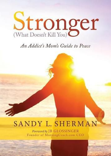 Cover image for Stronger: (What Doesn't Kill You) An Addict's Mom's Guide to Peace