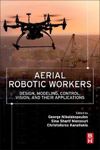 Cover image for Aerial Robotic Workers: Design, Modeling, Control, Vision and Their Applications