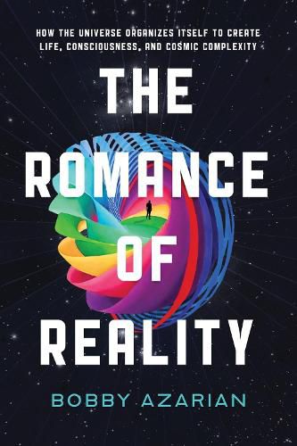 The Romance of Reality: How the Universe Organizes Itself to Create Life, Consciousness, and Cosmic Complexity