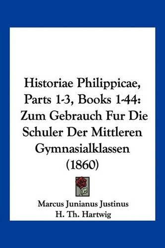 Historiae Philippicae, Parts 1-3, Books 1-44: Zum Gebrauch Fur Die Schuler Der Mittleren Gymnasialklassen (1860)