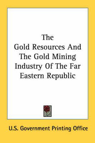 Cover image for The Gold Resources and the Gold Mining Industry of the Far Eastern Republic