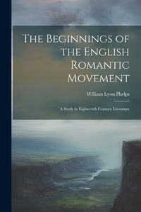 Cover image for The Beginnings of the English Romantic Movement; a Study in Eighteenth Century Literature