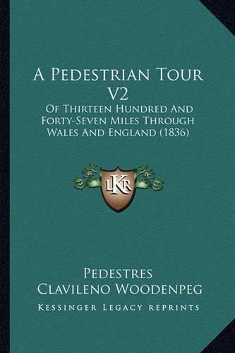 Cover image for A Pedestrian Tour V2: Of Thirteen Hundred and Forty-Seven Miles Through Wales and England (1836)