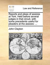 Cover image for Reports and Pleas of Assizes at York. Held Before Several Judges in That Circuit, with Some Precedents Useful for Pleaders at the Assizes