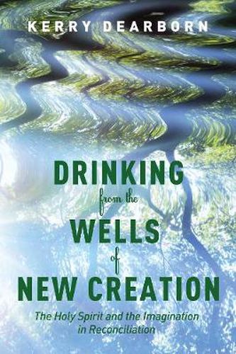 Cover image for Drinking from the Wells of New Creation: The Holy Spirit and the Imagination in Reconciliation