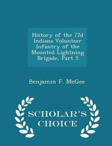 Cover image for History of the 72d Indiana Volunteer Infantry of the Mounted Lightning Brigade, Part 5 - Scholar's Choice Edition