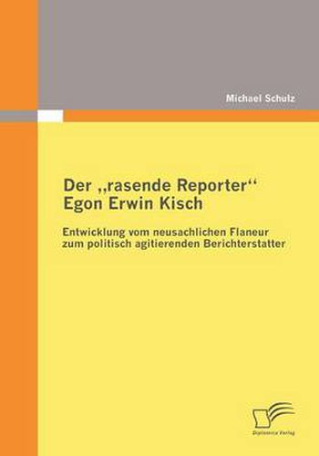 Der rasende Reporter Egon Erwin Kisch: Entwicklung vom neusachlichen Flaneur zum politisch agitierenden Berichterstatter