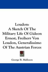 Cover image for Loudon: A Sketch of the Military Life of Gideon Ernest, Freiherr Von Loudon, Generalissimo of the Austrian Forces