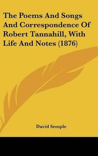 Cover image for The Poems and Songs and Correspondence of Robert Tannahill, with Life and Notes (1876)