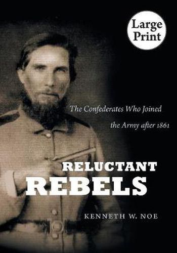 Reluctant Rebels: The Confederates Who Joined the Army After 1861