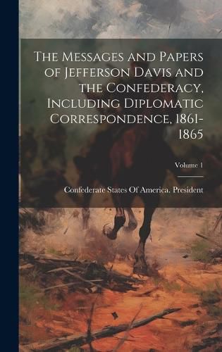 Cover image for The Messages and Papers of Jefferson Davis and the Confederacy, Including Diplomatic Correspondence, 1861-1865; Volume 1