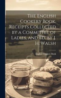 Cover image for The English Cookery Book, Receipts Collected by a Committee of Ladies, and Ed. by J. H. Walsh