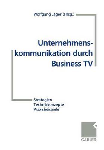 Cover image for Unternehmenskommunikation Durch Business TV: Strategien -- Technikkonzepte -- Praxisbeispiele