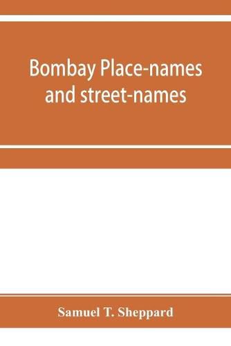 Cover image for Bombay place-names and street-names: an excursion into the by-ways of the history of Bombay City