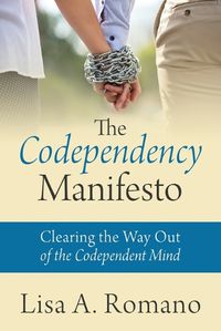 Cover image for The Codependency Manifesto: Clearing the Way Out of the Codependent Mind
