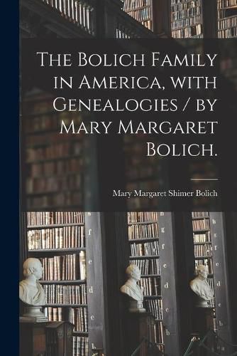 Cover image for The Bolich Family in America, With Genealogies / by Mary Margaret Bolich.