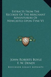 Cover image for Extracts from the Records of the Merchant Adventurers of Newcastle-Upon-Tyne V1