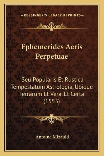 Cover image for Ephemerides Aeris Perpetuae: Seu Popularis Et Rustica Tempestatum Astrologia, Ubique Terrarum Et Vera, Et Certa (1555)