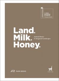 Cover image for Land. Milk. Honey: Animal Stories in Imagined Landscapes