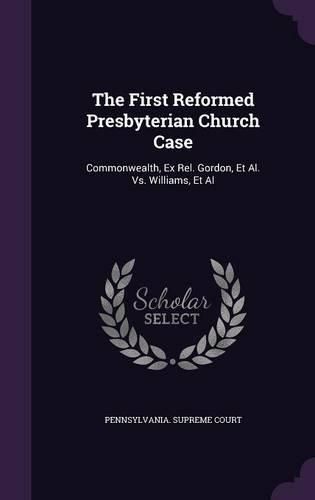 The First Reformed Presbyterian Church Case: Commonwealth, Ex Rel. Gordon, et al. vs. Williams, et al