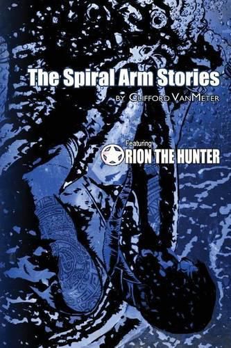 Cover image for The Spiral Arm Stories: Featuring Orion the Hunter