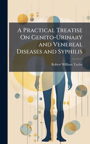 Cover image for A Practical Treatise On Genito-Urinary and Venereal Diseases and Syphilis