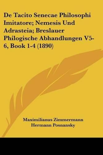 Cover image for de Tacito Senecae Philosophi Imitatore; Nemesis Und Adrasteia; Breslauer Philogische Abhandlungen V5-6, Book 1-4 (1890)