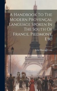 Cover image for A Handbook To The Modern Provencal Language Spoken In The South Of France, Piedmont, Etc