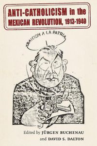 Cover image for Anti-Catholicism in the Mexican Revolution, 1913-1940