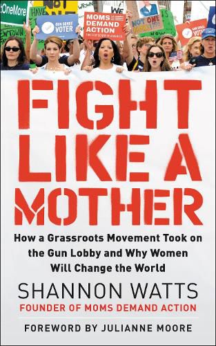 Cover image for Fight Like a Mother: How a Grassroots Movement Took on the Gun Lobby and Why Women Will Change the World