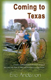 Cover image for Coming to Texas: A Newly Qualified Scottish Physician Arrives in the Lone Star State in 1960 and Becomes a Country Doctor