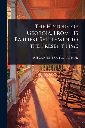 Cover image for The History of Georgia, From Tis Earliest Settlemtn to the Present Time