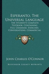 Cover image for Esperanto, the Universal Language: The Student's Complete Textbook, Containing Full Grammar, Exercises, Conversations, Commercial Letters, and Two Vocabularies (1903)