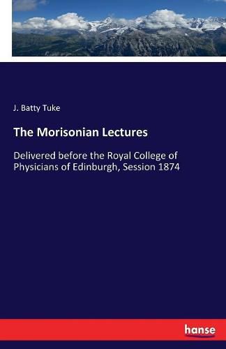 Cover image for The Morisonian Lectures: Delivered before the Royal College of Physicians of Edinburgh, Session 1874