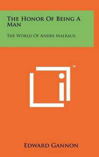 Cover image for The Honor of Being a Man: The World of Andre Malraux