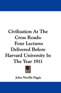 Cover image for Civilization at the Cross Roads: Four Lectures Delivered Before Harvard University in the Year 1911