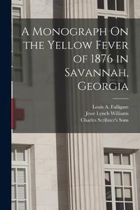 Cover image for A Monograph On the Yellow Fever of 1876 in Savannah, Georgia