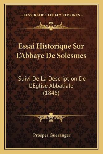 Cover image for Essai Historique Sur L'Abbaye de Solesmes: Suivi de La Description de L'Eglise Abbatiale (1846)