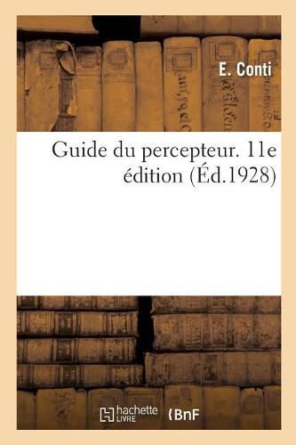 Guide Du Percepteur. Renseignements Generaux. Contributions, Taxes: Produits Divers Et Frais de Poursuites. Services Du Tresor Et Des Departments. 11E Edition